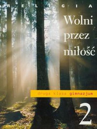 Wolni przez miłość. Klasa 2, gimnazjum. Religia. Podręcznik