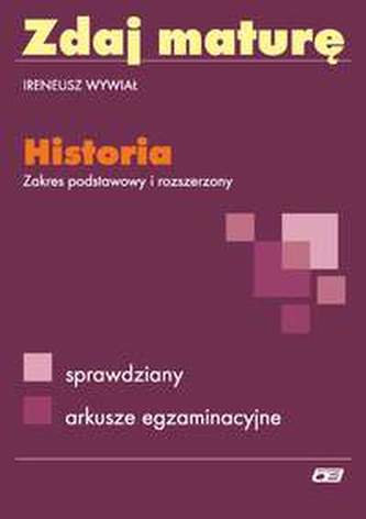 Zdaj maturę. Historia. Zakres podstawowy i rozszerzony. Sprawdziany. Arkusze egzaminacyjne