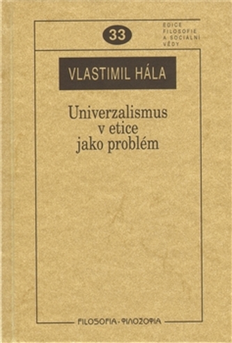 Univerzalismus v etice jako problém : k otázkám univerzalismu v některých etických koncepcích (Vlastimil Hála, 2009)