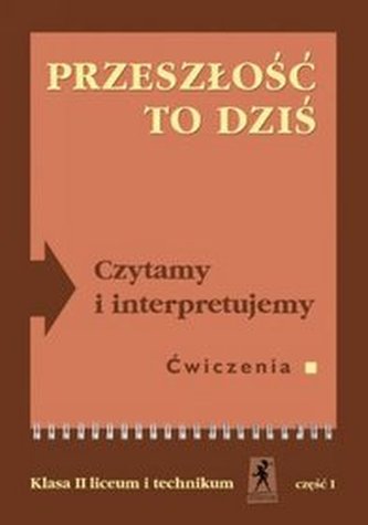 Przeszłość to dziś. Czytamy i interpretujemy. Klasa 2, liceum, część 1. Język polski. Ćwiczenia Przeszłość to dziś. Czytamy i interpretujemy. Klasa 2, liceum, część 1. Język polski. Ćwiczenia