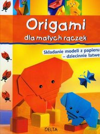 Origami dla małych rączek. Składanie modeli z papieru - dziecinnie łatwe
