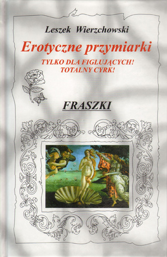 Erotyczne przymiarki. Tylko dla figlujących! Totalny cyrk! Fraszki Erotyczne przymiarki. Tylko dla figlujących! Totalny cyrk! Fraszki