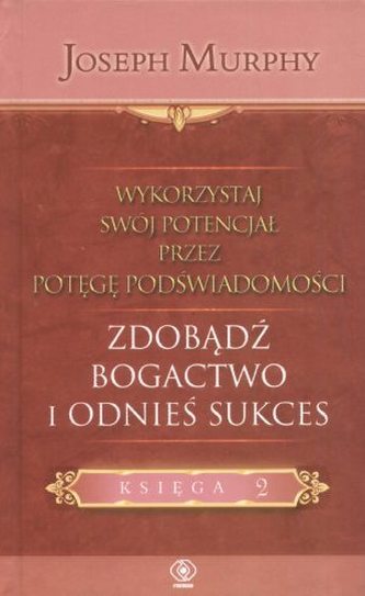 Zdobądź bogactwo i odnieś sukces. Wykorzystaj swój potencjał przez potęgę podświadomości. Księga 2