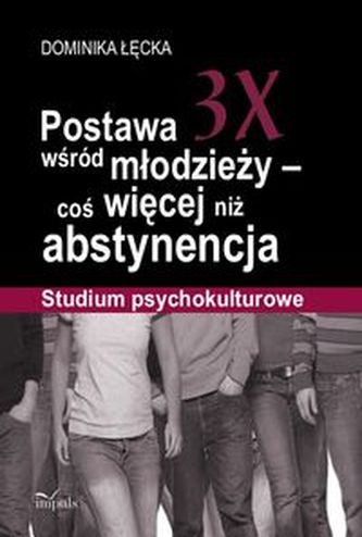Postawa 3X wśród młodzieży - coś więcej niż abstynencja. Studium psychokulturowe
