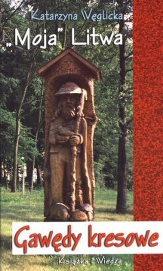 'Moja' Litwa. Gawędy kresowe 'Moja' Litwa. Gawędy kresowe