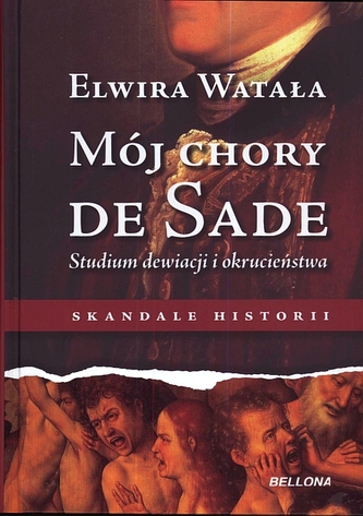 Mój chory De Sade. Studium dewiacji i okrucieństwa. Skandale histrorii Mój chory De Sade. Studium dewiacji i okrucieństwa. Skandale histrorii
