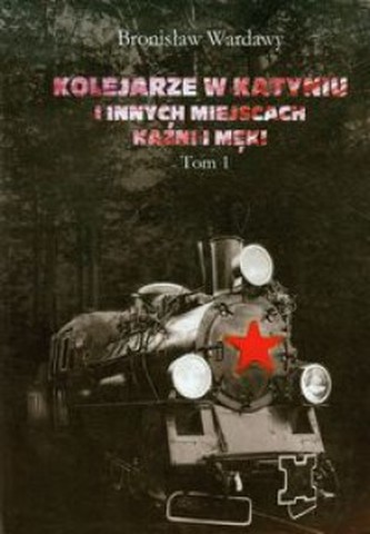 Kolejarze w Katyniu i innych miejscach kaźni i męki. Tom 1