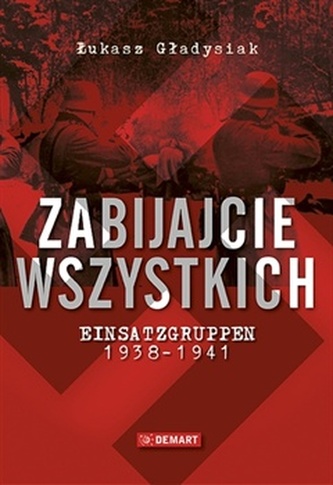 Zabijajcie wszystkich. Einsatzgruppen 1938-1941 Zabijajcie wszystkich. Einsatzgruppen 1938-1941