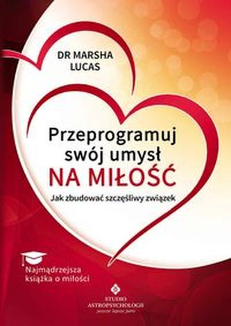 Przeprogramuj swój umysł na miłość. Jak zbudować szczęśliwy związek Przeprogramuj swój umysł na miłość. Jak zbudować szczęśliwy związek