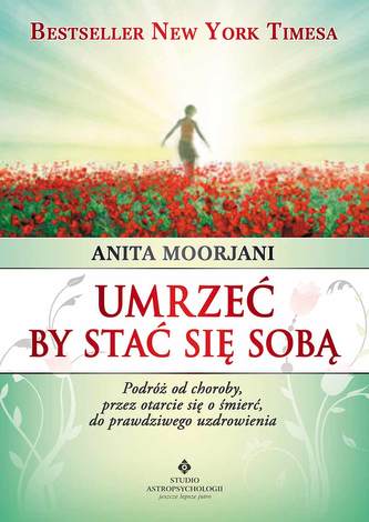 Umrzeć by stać się sobą. Podróż od choroby, przez otarcie się o śmierć do prawdziwego uzdrowienia Umrzeć by stać się sobą. Podróż od choroby, przez otarcie się o śmierć do prawdziwego uzdrowienia
