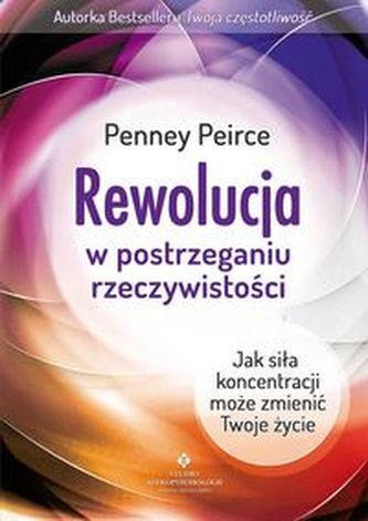 Rewolucja w postrzeganiu rzeczywistości. Jak siła koncentracji może zmienić Twoje życie Rewolucja w postrzeganiu rzeczywistości. Jak siła koncentracji może zmienić Twoje życie