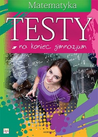 Testy na koniec gimnazjum. Matematyka Testy na koniec gimnazjum. Matematyka