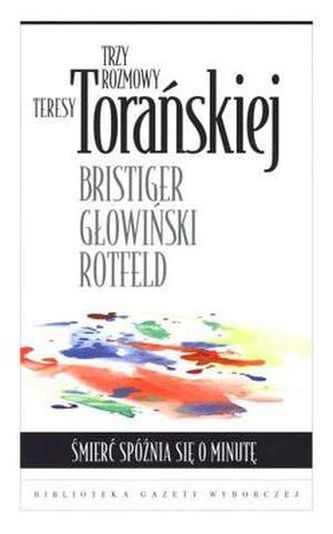 Trzy rozmowy Teresy Torańskiej. Śmierć spóźnia się o minutę Trzy rozmowy Teresy Torańskiej. Śmierć spóźnia się o minutę