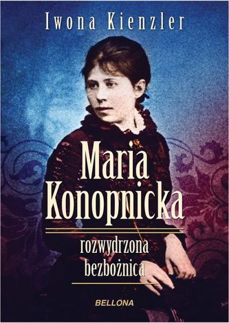 Maria Konopnicka. Rozwydrzona bezbożnica