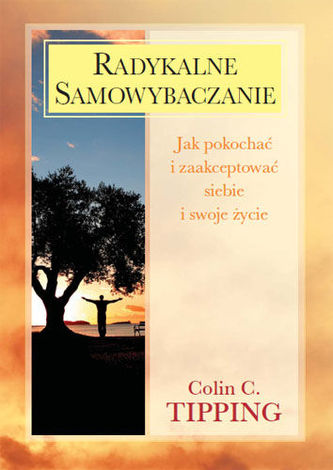 Radykalne samowybaczanie. Jak pokochać i zaakceptować siebie i swoje życie