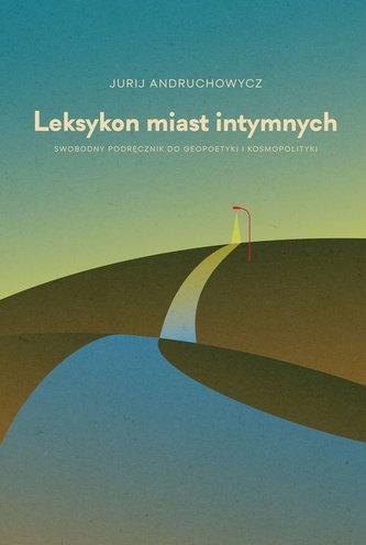 Leksykon miast intymnych. Swobodny podręcznik do geopoetyki i kosmopolityki