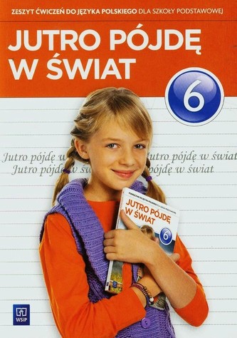 Jutro pójdę w świat. Klasa 6, szkoła podstawowa. Język polski. Zeszyt ćwiczeń Jutro pójdę w świat. Klasa 6, szkoła podstawowa. Język polski. Zeszyt ćwiczeń