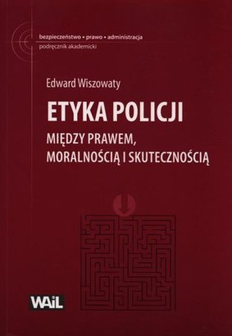 Etyka Policji. Między prawem, moralnością i skutecznością Etyka Policji. Między prawem, moralnością i skutecznością