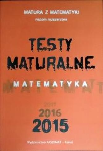 Testy maturalne. Matematyka 2015. Matura z matematki. Poziom rozszerzony Testy maturalne. Matematyka 2015. Matura z matematki. Poziom rozszerzony