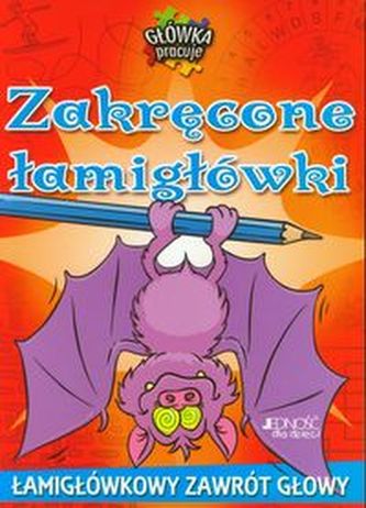 Główka pracuje. Zakręcone łamigłówki. Łamigówkowy zawrót głowy Główka pracuje. Zakręcone łamigłówki. Łamigówkowy zawrót głowy