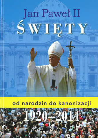 Jan Paweł II Święty od narodzin do kanonizacji Jan Paweł II Święty od narodzin do kanonizacji