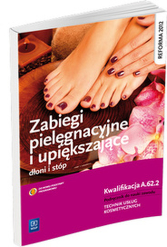 Zabiegi pielęgnacyjne i upiększające dłoni i stóp. Podręcznik do nauki zawodu. Kwalifikacja A.62.2