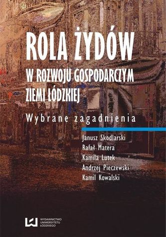Rola Żydów w rozwoju gospodarczym ziemi łódzkiej. Wybrane zagadnienia Rola Żydów w rozwoju gospodarczym ziemi łódzkiej. Wybrane zagadnienia
