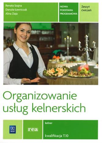 Organizowanie usług kelnerskich. Zeszyt ćwiczeń. Kelner. Kwalifikacja T.10 Organizowanie usług kelnerskich. Zeszyt ćwiczeń. Kelner. Kwalifikacja T.10
