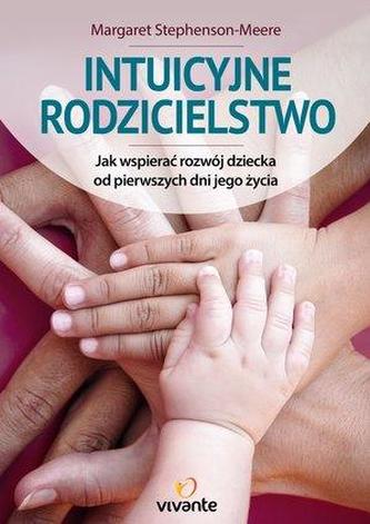 Intuicyjne rodzicielstwo. Jak wspierać rozwój dziecka od pierwszych dni jego życia