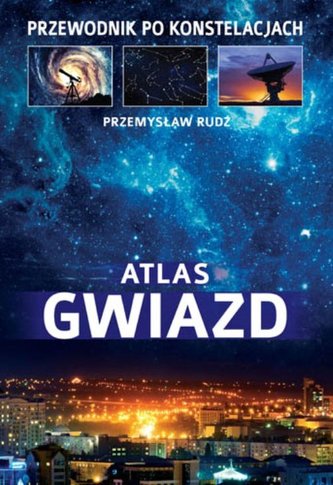 Atlas Gwiazd. Przewodnik po konstelacjach Atlas Gwiazd. Przewodnik po konstelacjach