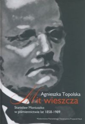 Mit wieszcza. Stanisław Moniuszko w piśmiennictwie lat 1858-1989 Mit wieszcza. Stanisław Moniuszko w piśmiennictwie lat 1858-1989