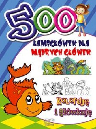 500 łamigłówek  dla mądrych główek. Koloruję i główkuję 500 łamigłówek  dla mądrych główek. Koloruję i główkuję