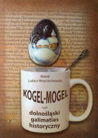 Kogel-Mogel czyli dolnośląski galimatias historyczny Kogel-Mogel czyli dolnośląski galimatias historyczny