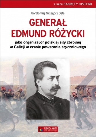 Generał Edmund Różycki jako organizator polskiej siły zbrojnej w Galicji w czasie powstania stycznio Generał Edmund Różycki jako organizator polskiej siły zbrojnej w Galicji w czasie powstania stycznio