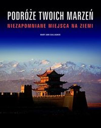 Podróże Twoich marzeń. Niezapomniane miejsca na Ziemi Podróże Twoich marzeń. Niezapomniane miejsca na Ziemi