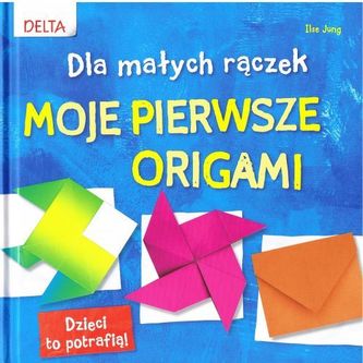 Moje pierwsze origami. Dla małych rączek