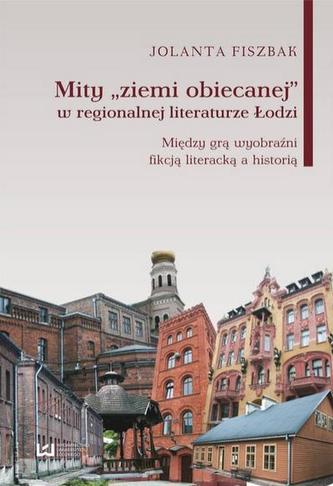 Mity "ziemi obiecanej" w regionalnej literaturze Łodzi Mity "ziemi obiecanej" w regionalnej literaturze Łodzi