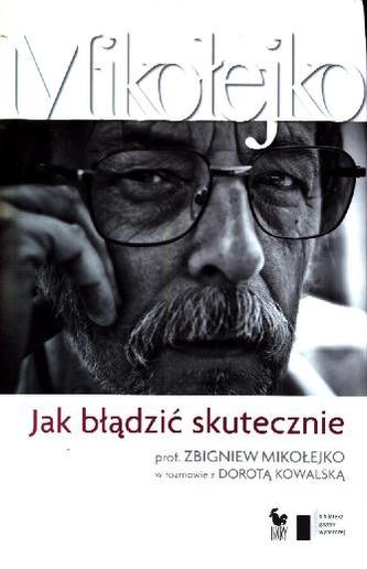 Jak błądzić skutecznie Prof. Zbigniew Mikołejko w rozmowie z Dorotą Kowalską Jak błądzić skutecznie Prof. Zbigniew Mikołejko w rozmowie z Dorotą Kowalską