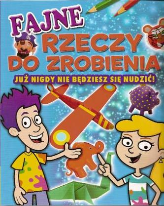 Fajne rzeczy do zrobienia. Już nigdy nie będziesz się nudzić! Fajne rzeczy do zrobienia. Już nigdy nie będziesz się nudzić!