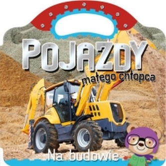 Pojazdy dla chłopczyka. Na budowie Pojazdy dla chłopczyka. Na budowie