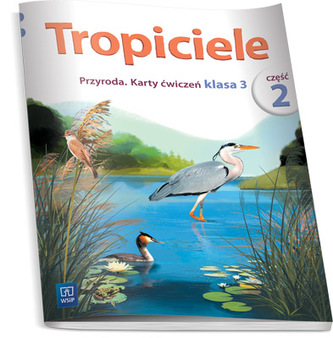 Tropiciele. Klasa 3, edukacja wczesnoszkolna, część 2. Karty ćwiczeń. Przyroda Tropiciele. Klasa 3, edukacja wczesnoszkolna, część 2. Karty ćwiczeń. Przyroda