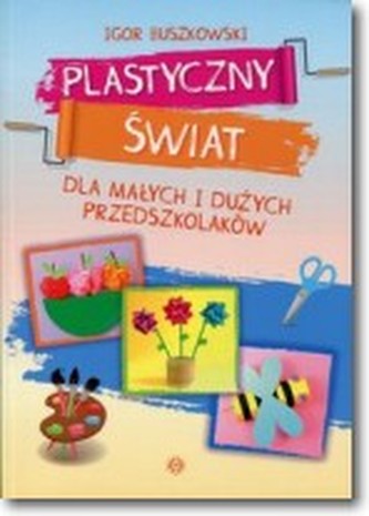 Plastyczny świat dla małych i dużych przedszkolaków Plastyczny świat dla małych i dużych przedszkolaków