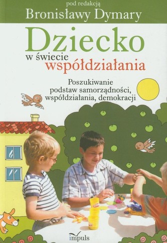 Dziecko w świecie współdziałania część 1 Poszukiwanie podstaw samorządności współdziałania demokracji Dziecko w świecie współdziałania część 1 Poszukiwanie podstaw samorządności współdziałania demokracji