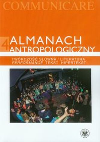 Almanach antropologiczny 4 Twórczość słowna / Literatura. Performance, tekst, hipertekst Almanach antropologiczny 4 Twórczość słowna / Literatura. Performance, tekst, hipertekst