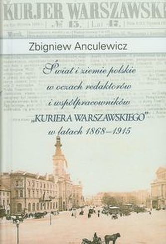 Świat i ziemie polskie w oczach redaktorów i współpracowników 'Kuriera Warszawskiego' w latach 1868-1915