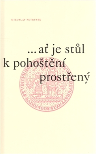 --ať je stůl k pohoštění prostřený : úvahy a eseje k 660. výročí založení Univerzity Karlovy v Praze (Miloslav Petrusek, 2008)