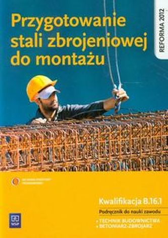 Przygotowanie stali zbrojeniowej do montażu Kwalifikacja B.16.1 Podręcznik do nauki zawodu Przygotowanie stali zbrojeniowej do montażu Kwalifikacja B.16.1 Podręcznik do nauki zawodu