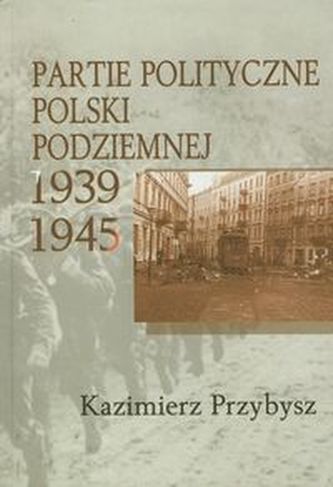 Partie polityczne Polski Podziemnej 1939-1945 Partie polityczne Polski Podziemnej 1939-1945