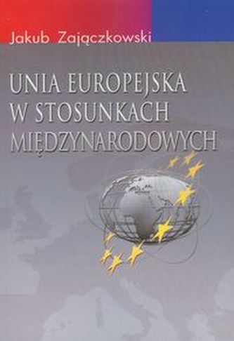 Unia Europejska w stosunkach międzynarodowych Unia Europejska w stosunkach międzynarodowych