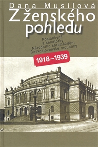 Z ženského pohledu : poslankyně a senátorky Národního shromáždění Československé republiky 1918-1939 (Dana Musilová, 2007)